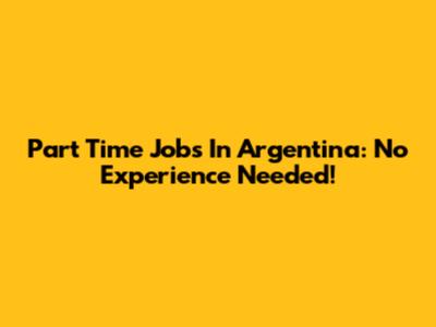 Part Time Jobs In Argentina: No Experience Needed!