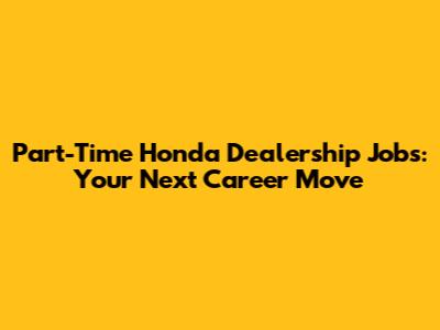Part-Time Honda Dealership Jobs: Your Next Career Move