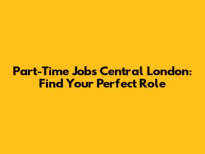 Part-Time Jobs Central London: Find Your Perfect Role