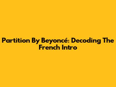 Partition By Beyoncé: Decoding The French Intro