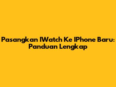 Pasangkan IWatch Ke IPhone Baru: Panduan Lengkap