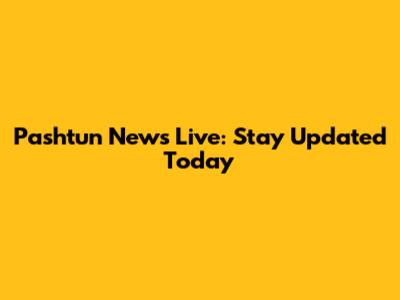 Pashtun News Live: Stay Updated Today