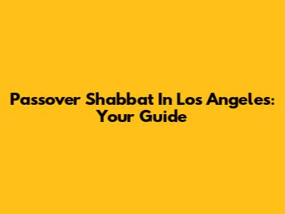 Passover Shabbat In Los Angeles: Your Guide