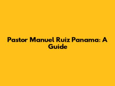 Pastor Manuel Ruiz Panama: A Guide
