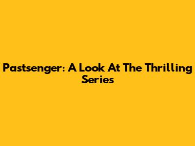 Pastsenger: A Look At The Thrilling Series