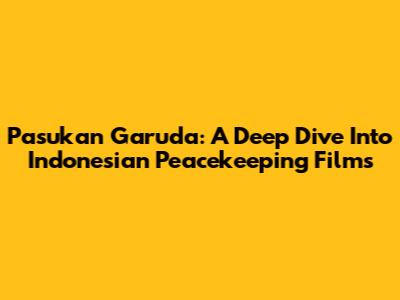 Pasukan Garuda: A Deep Dive Into Indonesian Peacekeeping Films