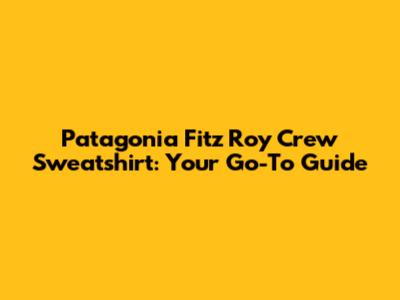 Patagonia Fitz Roy Crew Sweatshirt: Your Go-To Guide