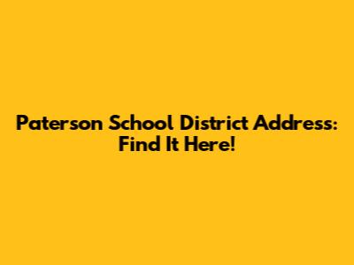 Paterson School District Address: Find It Here!