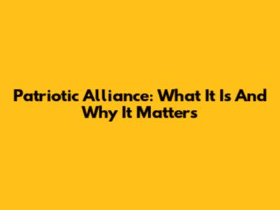 Patriotic Alliance: What It Is And Why It Matters