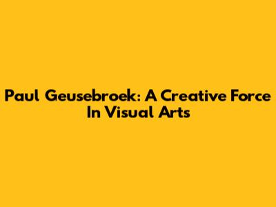 Paul Geusebroek: A Creative Force In Visual Arts