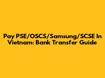 Pay PSE/OSCS/Samsung/SCSE In Vietnam: Bank Transfer Guide