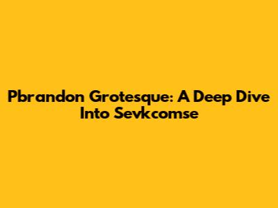 Pbrandon Grotesque: A Deep Dive Into Sevkcomse