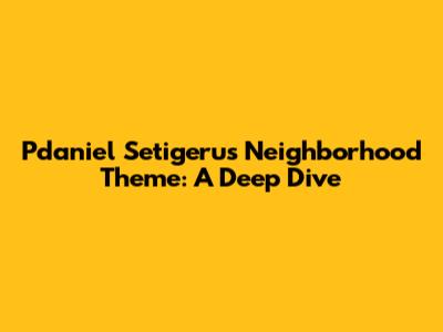 Pdaniel Setigeru's Neighborhood Theme: A Deep Dive
