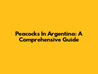 Peacocks In Argentina: A Comprehensive Guide