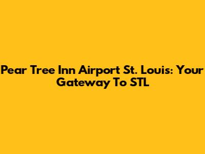 Pear Tree Inn Airport St. Louis: Your Gateway To STL