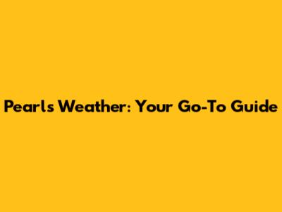 Pearl's Weather: Your Go-To Guide