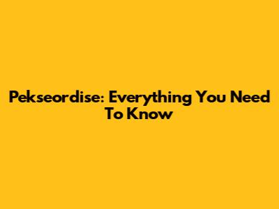 Pekseordise: Everything You Need To Know