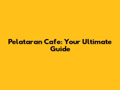 Pelataran Cafe: Your Ultimate Guide