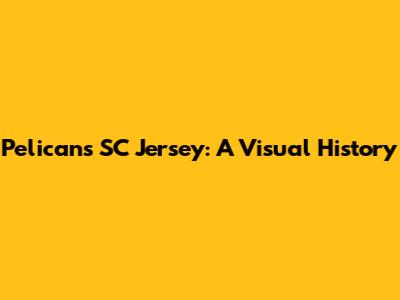 Pelicans SC Jersey: A Visual History