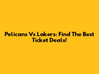 Pelicans Vs Lakers: Find The Best Ticket Deals!