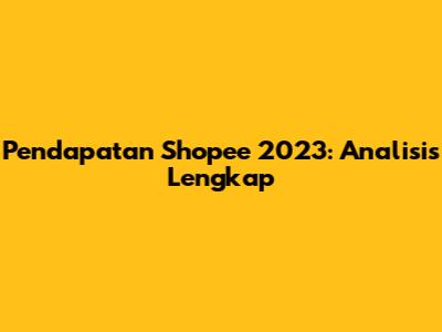 Pendapatan Shopee 2023: Analisis Lengkap