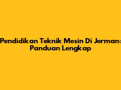 Pendidikan Teknik Mesin Di Jerman: Panduan Lengkap