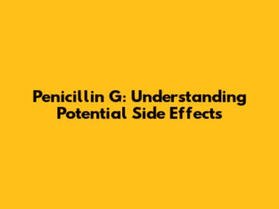 Penicillin G: Understanding Potential Side Effects
