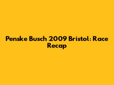 Penske Busch 2009 Bristol: Race Recap