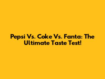 Pepsi Vs. Coke Vs. Fanta: The Ultimate Taste Test!