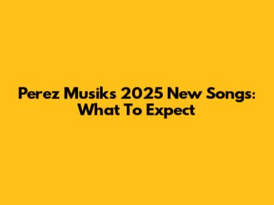 Perez Musik's 2025 New Songs: What To Expect