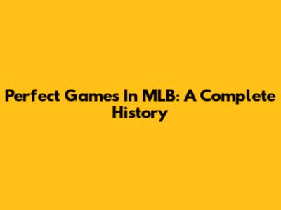 Perfect Games In MLB: A Complete History