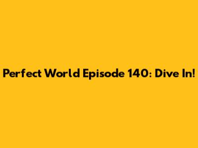 Perfect World Episode 140: Dive In!