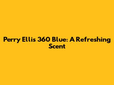 Perry Ellis 360 Blue: A Refreshing Scent