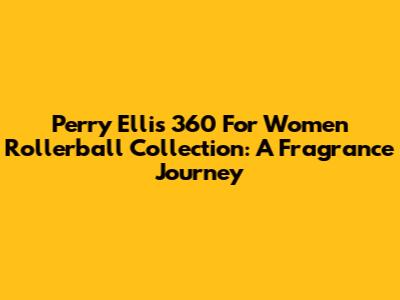 Perry Ellis 360 For Women Rollerball Collection: A Fragrance Journey