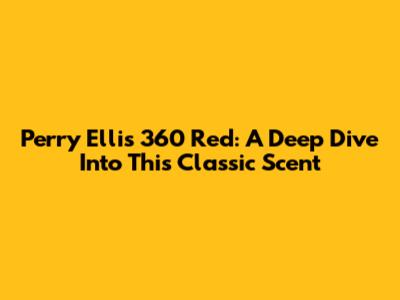 Perry Ellis 360 Red: A Deep Dive Into This Classic Scent