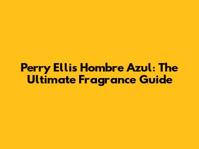 Perry Ellis Hombre Azul: The Ultimate Fragrance Guide