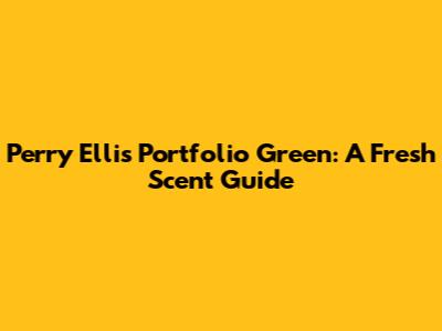 Perry Ellis Portfolio Green: A Fresh Scent Guide