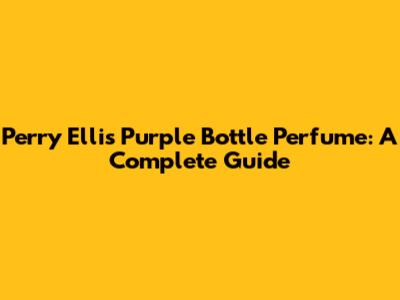 Perry Ellis Purple Bottle Perfume: A Complete Guide