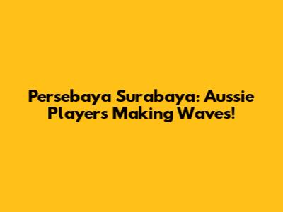 Persebaya Surabaya: Aussie Players Making Waves!