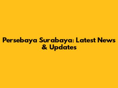 Persebaya Surabaya: Latest News & Updates