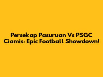Persekap Pasuruan Vs PSGC Ciamis: Epic Football Showdown!
