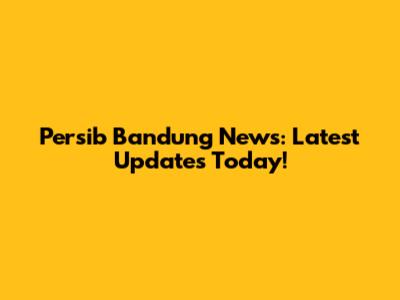 Persib Bandung News: Latest Updates Today!