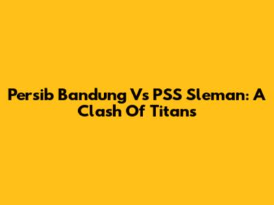 Persib Bandung Vs PSS Sleman: A Clash Of Titans