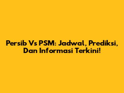 Persib Vs PSM: Jadwal, Prediksi, Dan Informasi Terkini!