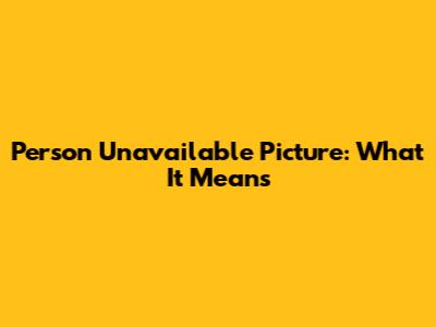 Person Unavailable Picture: What It Means
