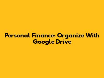 Personal Finance: Organize With Google Drive