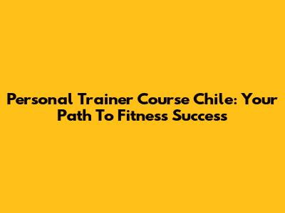 Personal Trainer Course Chile: Your Path To Fitness Success