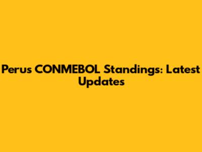 Peru's CONMEBOL Standings: Latest Updates