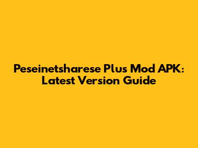 Peseinetsharese Plus Mod APK: Latest Version Guide