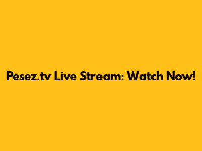 Pesez.tv Live Stream: Watch Now!